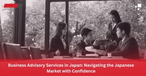 Business Advisory Services in Japan Navigating the Japanese Market with Confidence - FujiCore Japan