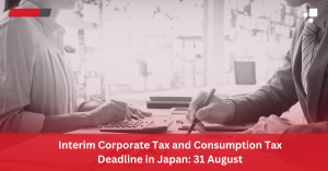 Interim Corporate Tax and Consumption Tax Deadline in Japan: 31 August